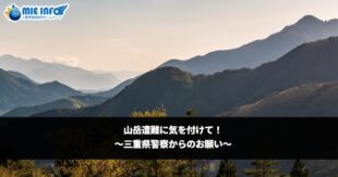 Beware of the Accidents in the Mountains! ~ A request from the Mie Prefectural Police ~